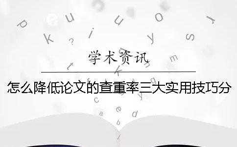 怎么降低论文的查重率？三大实用技巧分享！