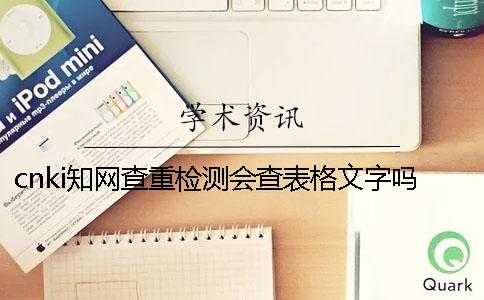 cnki知网查重检测会查表格文字吗