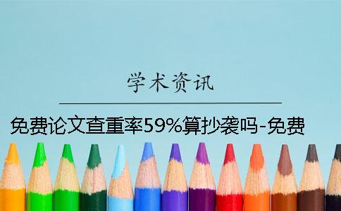 免费论文查重率59%算抄袭吗-免费论文查重率高80%怎么改