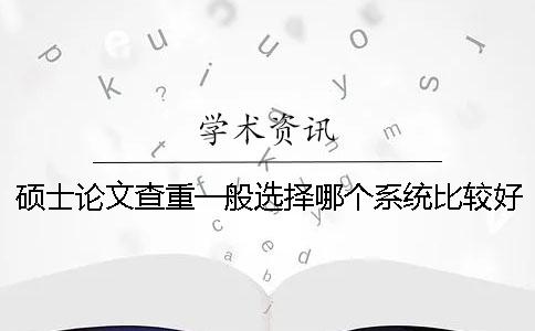 硕士论文查重一般选择哪个系统比较好？