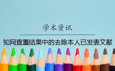 知网查重结果中的去除本人已发表文献是什么意思？[经验分享]