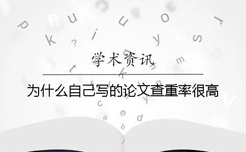 为什么自己写的论文查重率很高？