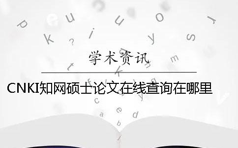 CNKI知网硕士论文在线查询在哪里能查