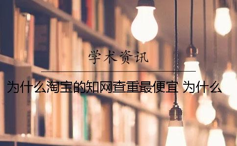 为什么淘宝的知网查重最便宜？ 为什么知网查重登录不了