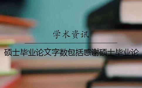 硕士毕业论文字数包括感谢硕士毕业论文字数要求