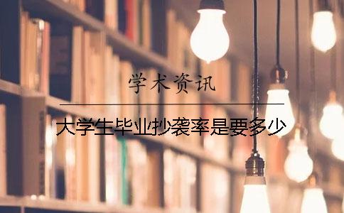 大学生毕业抄袭率是要多少