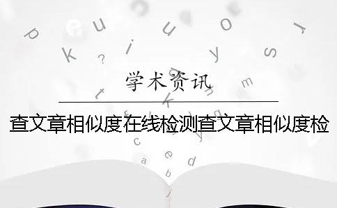 查文章相似度在线检测查文章相似度检测