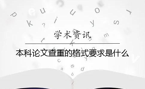 本科论文查重的格式要求是什么？