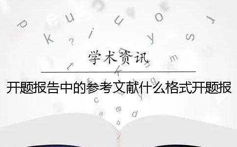 开题报告中的参考文献什么格式？开题报告中的参考文献要求数量吗