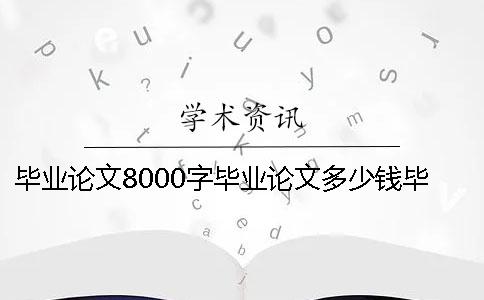 毕业论文8000字毕业论文多少钱毕业论文8000字多久能写完