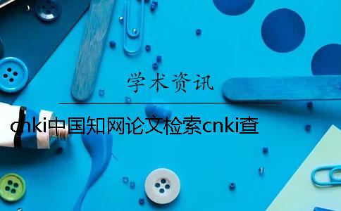 cnki中国知网论文检索cnki查重