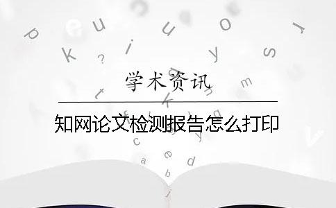 知网论文检测报告怎么打印