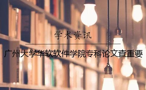 广州大学华软软件学院专科论文查重要求及重复率 广州大学华软软件学院本科还是专科