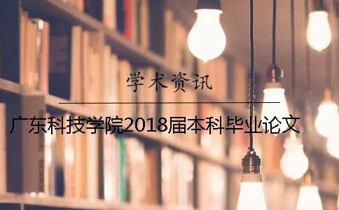 广东科技学院2018届本科毕业论文（设计）查重检测通知[经验分享]