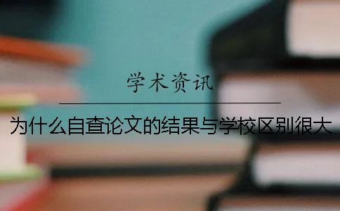 为什么自查论文的结果与学校区别很大？