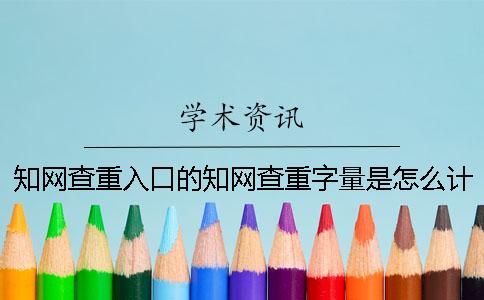 知网查重入口的知网查重字量是怎么计算的？