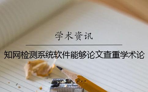 知网检测系统软件能够论文查重学术论文吗？