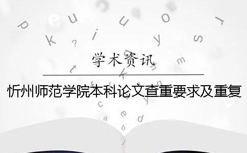 忻州师范学院本科论文查重要求及重复率 忻州师范学院论文查重范围