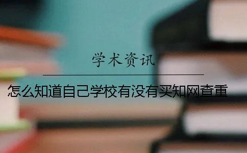 怎么知道自己学校有没有买知网查重？ 怎么才能知道有没有被学校录取