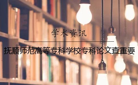 抚顺师范高等专科学校专科论文查重要求及重复率 抚顺师范高等专科学校艺术类专科分数线