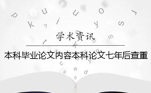 本科毕业论文内容本科论文七年后查重 本科毕业论文查重与之前本科论文对比吗