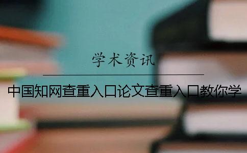 中国知网查重入口论文查重入口教你学会你选择检查的优势主要有哪几个？