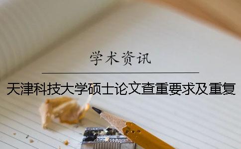 天津科技大学硕士论文查重要求及重复率 天津科技大学优秀硕士论文