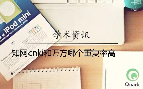 知网cnki和万方哪个重复率高