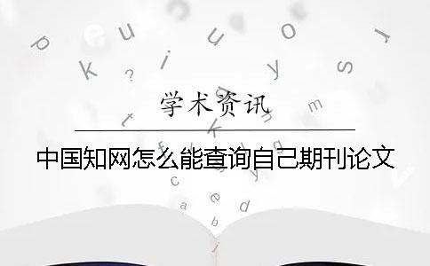 中国知网怎么能查询自己期刊论文