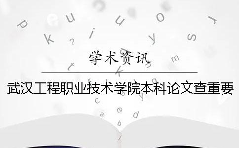 武汉工程职业技术学院本科论文查重要求及重复率 武汉工程职业技术学院有本科吗