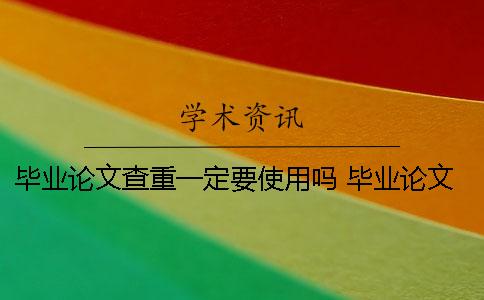 毕业论文查重一定要使用吗？ 毕业论文最终版已经提交