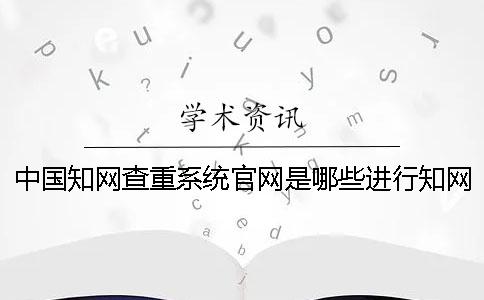 中国知网查重系统官网是哪些进行知网查重需要注意什么？