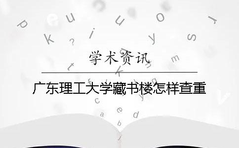 广东理工大学藏书楼怎样查重