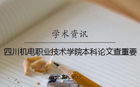 四川机电职业技术学院本科论文查重要求及重复率 四川机电职业技术学院对口本科一