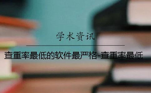 查重率最低的软件最严格-查重率最低的软件是什么