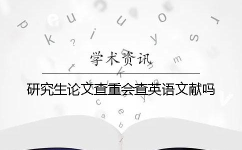 研究生论文查重会查英语文献吗？