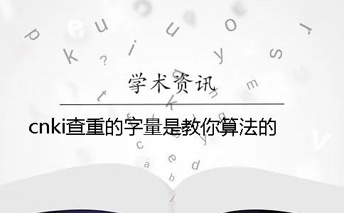 cnki查重的字量是教你算法的？