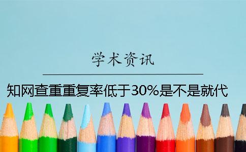 知网查重重复率低于30%是不是就代表通过了？