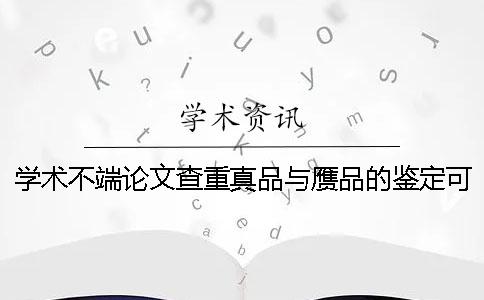 学术不端论文查重真品与赝品的鉴定可以鉴定多少次