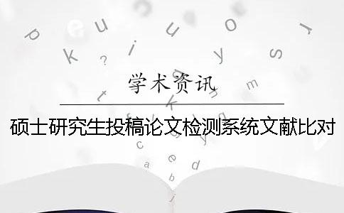 硕士研究生投稿论文检测系统文献比对库包含涵盖哪些个