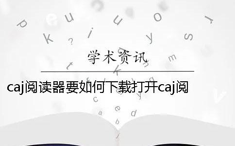 caj阅读器要如何下载？打开caj阅读器的时候出现应用程序异常要怎么办呢？