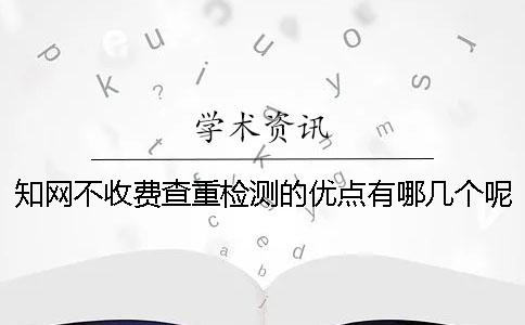 知网不收费查重检测的优点有哪几个呢？